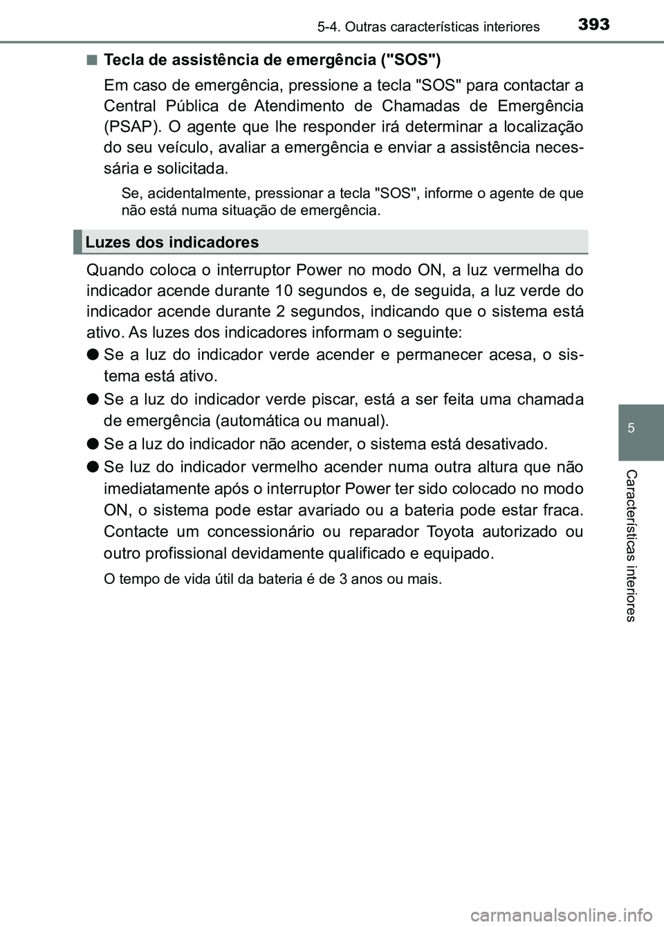 TOYOTA RAV4 2016  Manual de utilização (in Portuguese) 3935-4. Outras características interiores
5
Características interiores
■Tecla de assistência de emergência ("SOS")
Em caso de emergência, pressione a tecla "SOS" para contactar 