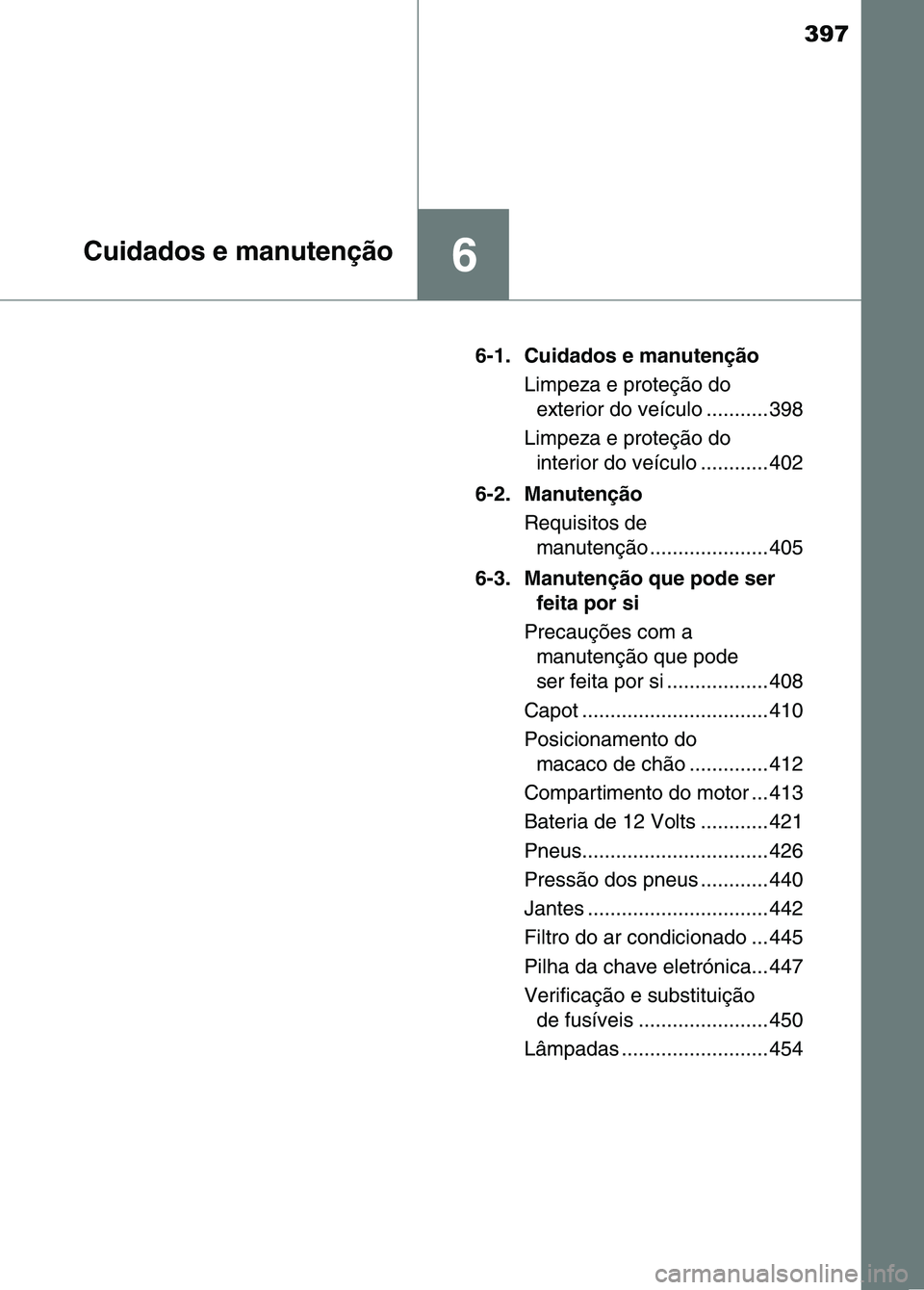 TOYOTA RAV4 2016  Manual de utilização (in Portuguese) 397
6Cuidados e manutenção
6-1. Cuidados e manutençãoLimpeza e proteção do exterior do veículo ........... 398
Limpeza e proteção do  interior do veículo ............ 402
6-2. Manutenção R