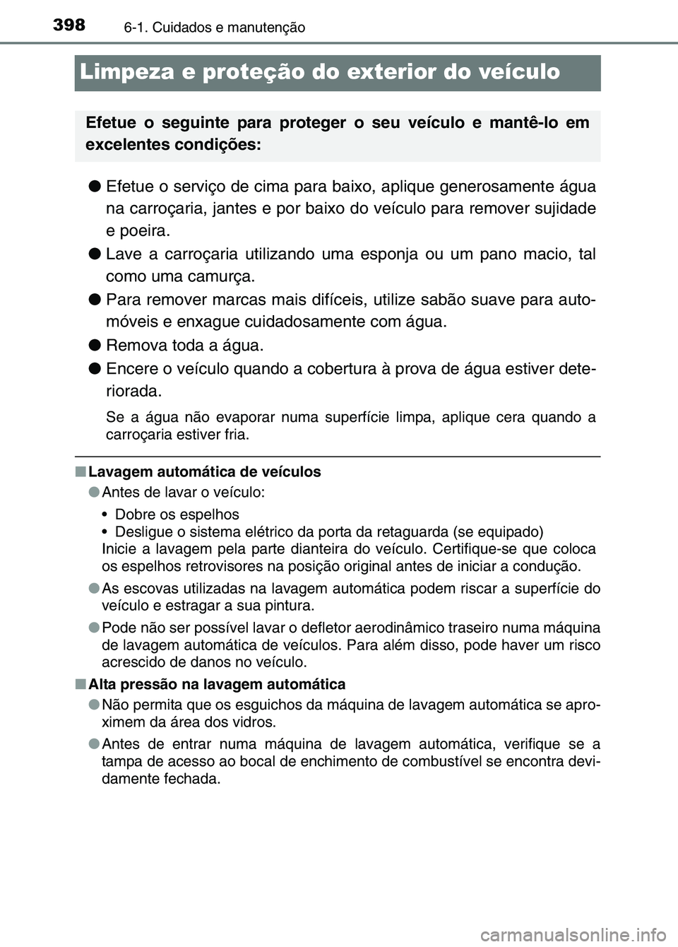 TOYOTA RAV4 2016  Manual de utilização (in Portuguese) 3986-1. Cuidados e manutenção
Limpeza e proteção do exterior do veículo
●Efetue o serviço de cima para baixo, aplique generosamente água
na carroçaria, jantes e por baixo do veículo para re