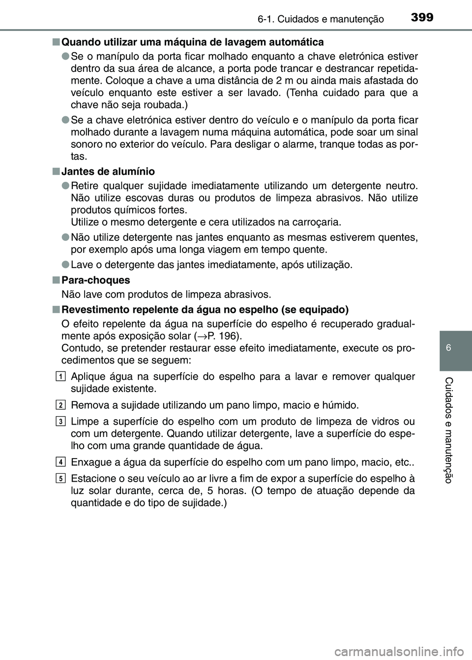 TOYOTA RAV4 2016  Manual de utilização (in Portuguese) 3996-1. Cuidados e manutenção
6
Cuidados e manutenção
■Quando utilizar uma máquina de lavagem automática
●Se o manípulo da porta ficar molhado enquanto a chave eletrónica estiver
dentro da