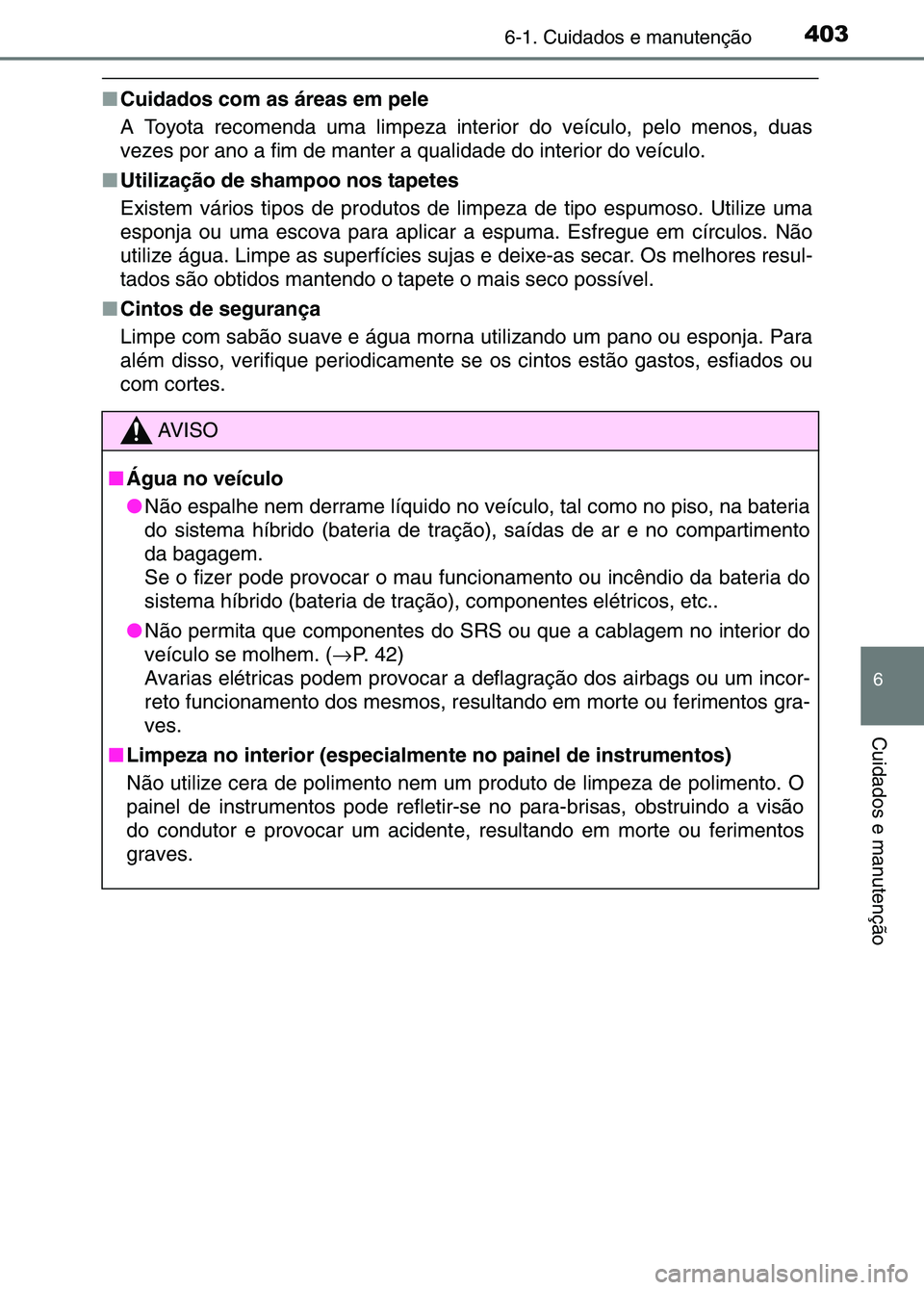TOYOTA RAV4 2016 Manual de utilização (in Portuguese) 4036-1. Cuidados e manutenção
6
Cuidados e manutenção
■Cuidados com as áreas em pele
A Toyota recomenda uma limpeza interior do veículo, pelo menos, duas
vezes por ano a fim de manter a qualid TOYOTA RAV4 2016 Manual de utilização (in Portuguese) 4036-1. Cuidados e manutenção
6
Cuidados e manutenção
■Cuidados com as áreas em pele
A Toyota recomenda uma limpeza interior do veículo, pelo menos, duas
vezes por ano a fim de manter a qualid