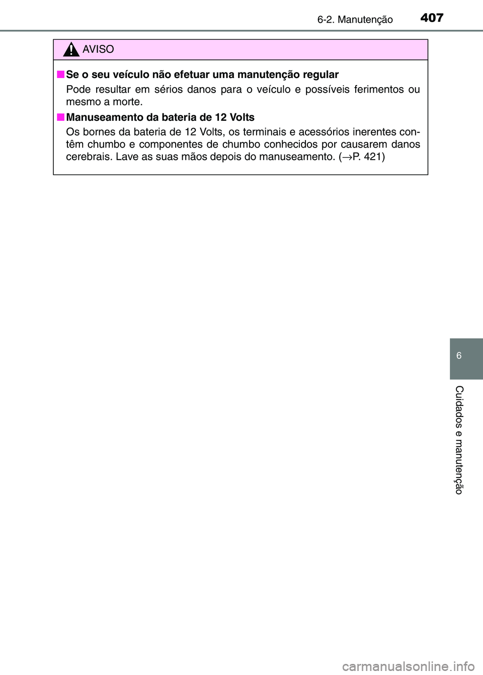 TOYOTA RAV4 2016  Manual de utilização (in Portuguese) 4076-2. Manutenção
6
Cuidados e manutenção
AV I S O
■ Se o seu veículo não efetuar uma manutenção regular
Pode resultar em sérios danos para  o veículo e possíveis ferimentos ou
mesmo a m