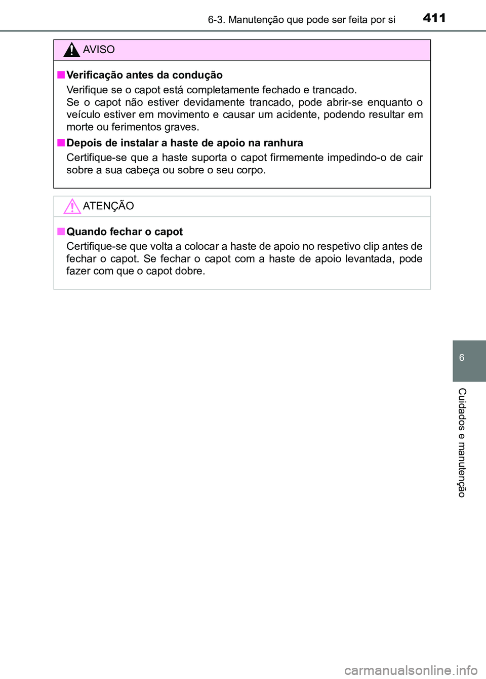 TOYOTA RAV4 2016  Manual de utilização (in Portuguese) 4116-3. Manutenção que pode ser feita por si
6
Cuidados e manutenção
AV I S O
■ Verificação antes da condução
Verifique se o capot está completamente fechado e trancado.
Se  o  capot  não 