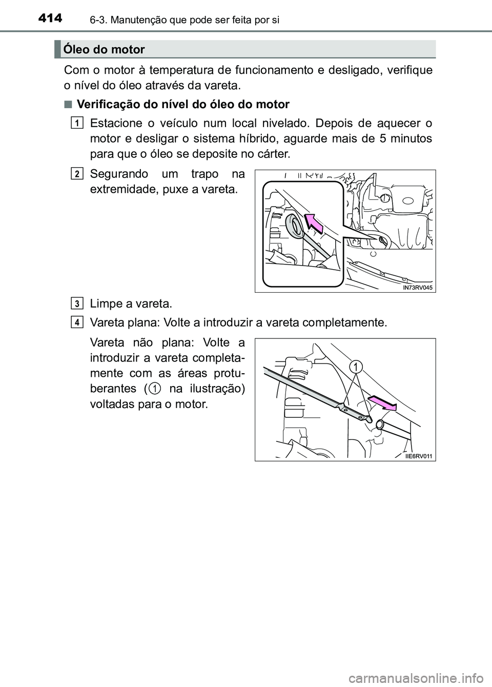 TOYOTA RAV4 2016  Manual de utilização (in Portuguese) 4146-3. Manutenção que pode ser feita por si
Com  o  motor  à  temperatura  de  funcionamento  e  desligado,  verifique
o nível do óleo através da vareta.
■Verificação do nível do óleo do 