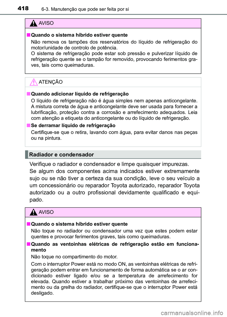 TOYOTA RAV4 2016  Manual de utilização (in Portuguese) 4186-3. Manutenção que pode ser feita por si
Verifique o radiador e condensador e limpe quaisquer impurezas.
Se  algum  dos  componentes  acima  indicados  estiver  extremamente
sujo  ou  se  não  