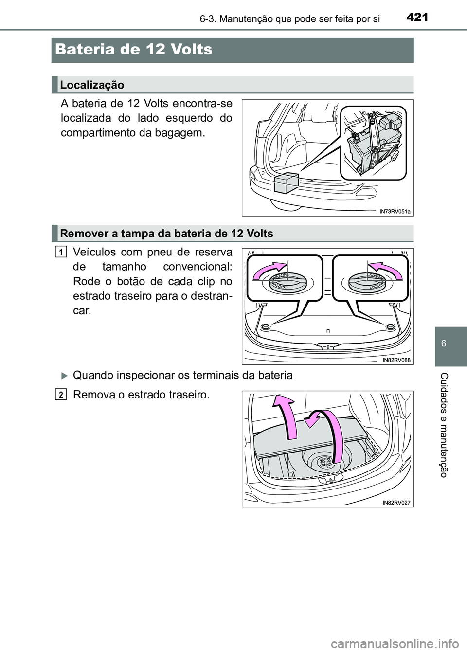 TOYOTA RAV4 2016  Manual de utilização (in Portuguese) 4216-3. Manutenção que pode ser feita por si
6
Cuidados e manutenção
Bateria de 12 Volts
A  bateria  de  12  Volts  encontra-se
localizada  do  lado  esquerdo  do
compartimento da bagagem.
Veícul