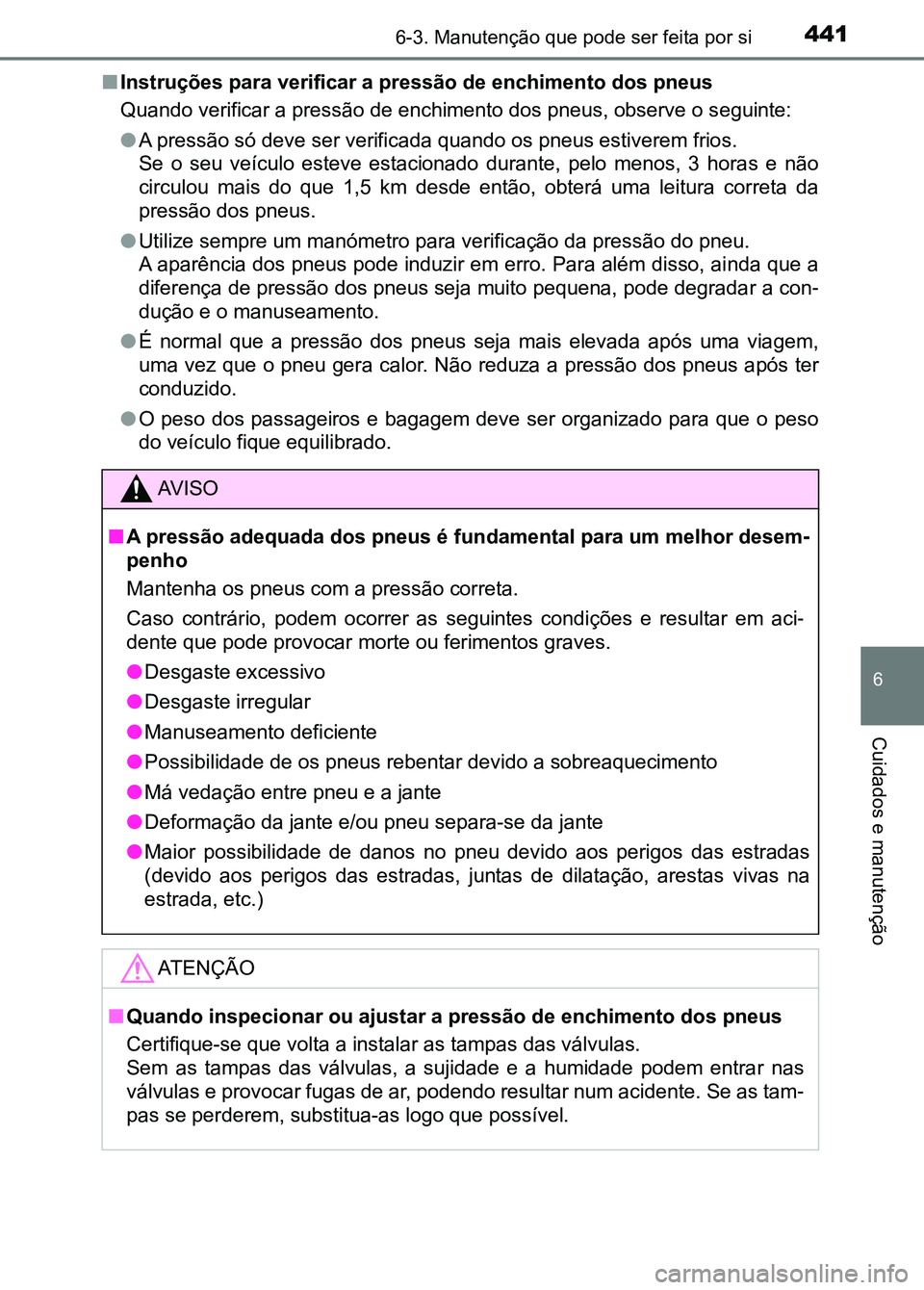 TOYOTA RAV4 2016 Manual de utilização (in Portuguese) 4416-3. Manutenção que pode ser feita por si
6
Cuidados e manutenção
■Instruções para verificar a pressão de enchimento dos pneus
Quando verificar a pressão de enchimento dos pneus, observe TOYOTA RAV4 2016 Manual de utilização (in Portuguese) 4416-3. Manutenção que pode ser feita por si
6
Cuidados e manutenção
■Instruções para verificar a pressão de enchimento dos pneus
Quando verificar a pressão de enchimento dos pneus, observe