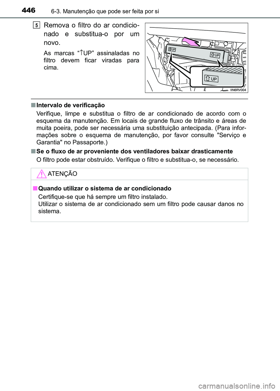 TOYOTA RAV4 2016  Manual de utilização (in Portuguese) 4466-3. Manutenção que pode ser feita por si
Remova  o  filtro  do  ar  condicio-
nado  e  substitua-o  por  um
novo.
As  marcas  “ ↑UP”  assinaladas  no
filtro  devem  ficar  viradas  para
ci