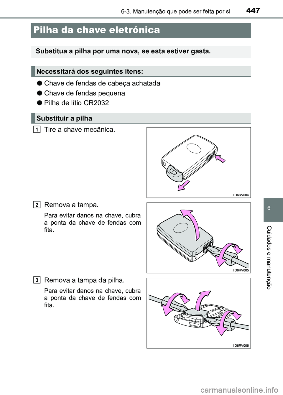 TOYOTA RAV4 2016  Manual de utilização (in Portuguese) 4476-3. Manutenção que pode ser feita por si
6
Cuidados e manutenção
Pilha da chave eletrónica
●Chave de fendas de cabeça achatada
● Chave de fendas pequena
● Pilha de lítio CR2032
Tire a