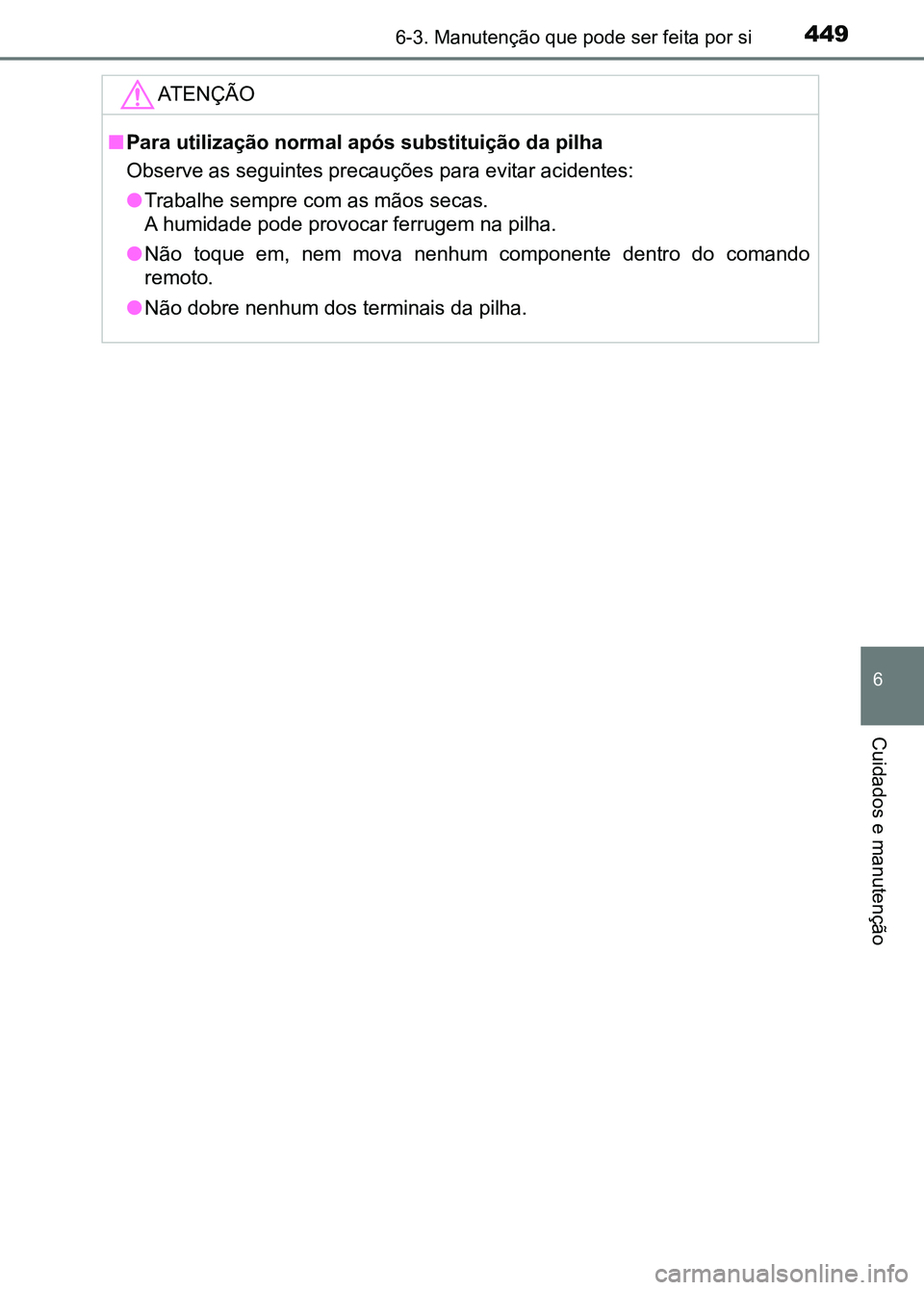TOYOTA RAV4 2016  Manual de utilização (in Portuguese) 4496-3. Manutenção que pode ser feita por si
6
Cuidados e manutenção
ATENÇÃO
■Para utilização normal após substituição da pilha
Observe as seguintes precauções para evitar acidentes:
