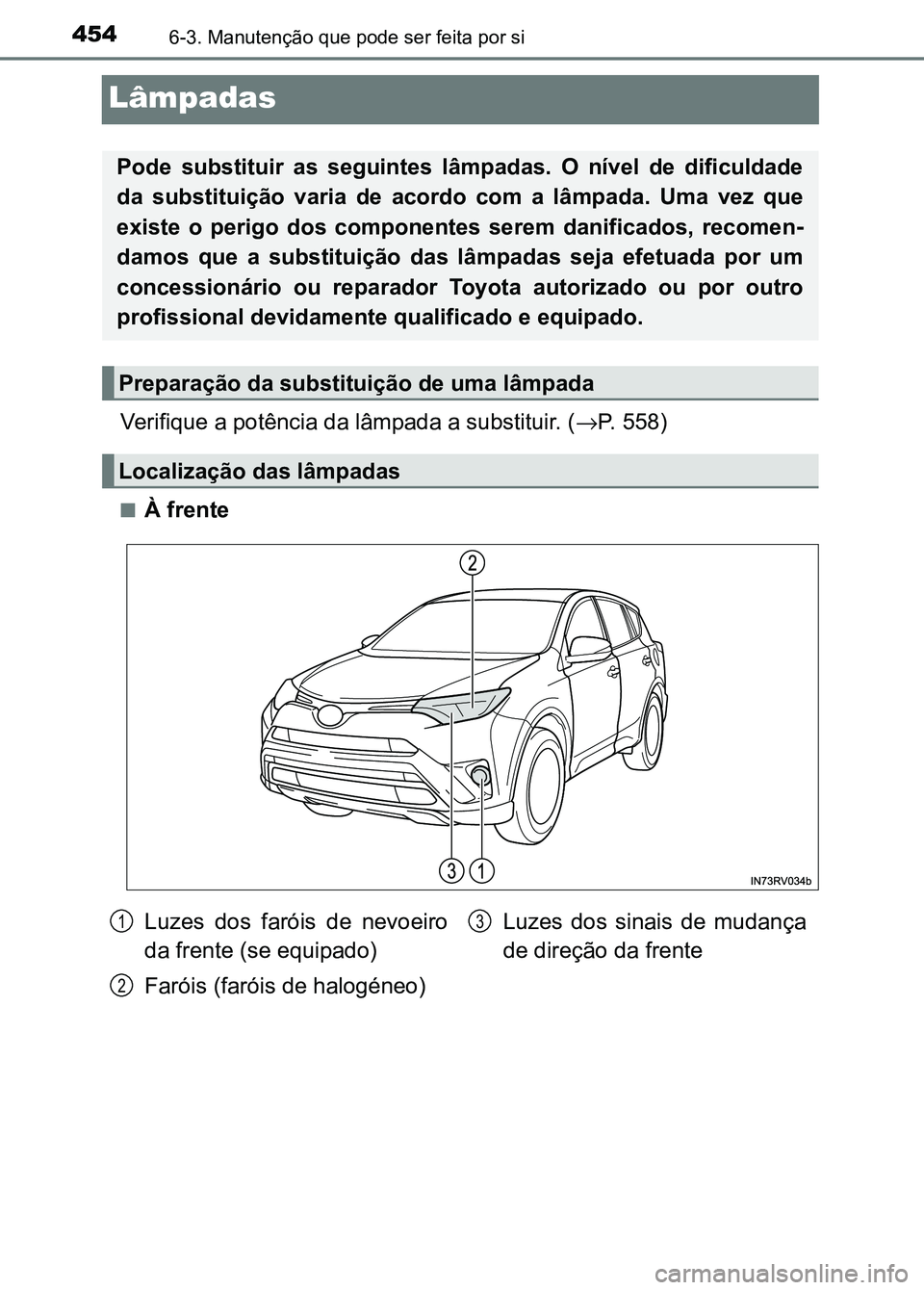 TOYOTA RAV4 2016  Manual de utilização (in Portuguese) 4546-3. Manutenção que pode ser feita por si
Lâmpadas
Verifique a potência da lâmpada a substituir. (→P. 558)
■À frente
Pode  substituir  as  seguintes  lâmpadas.  O  nível  de  dificuldad