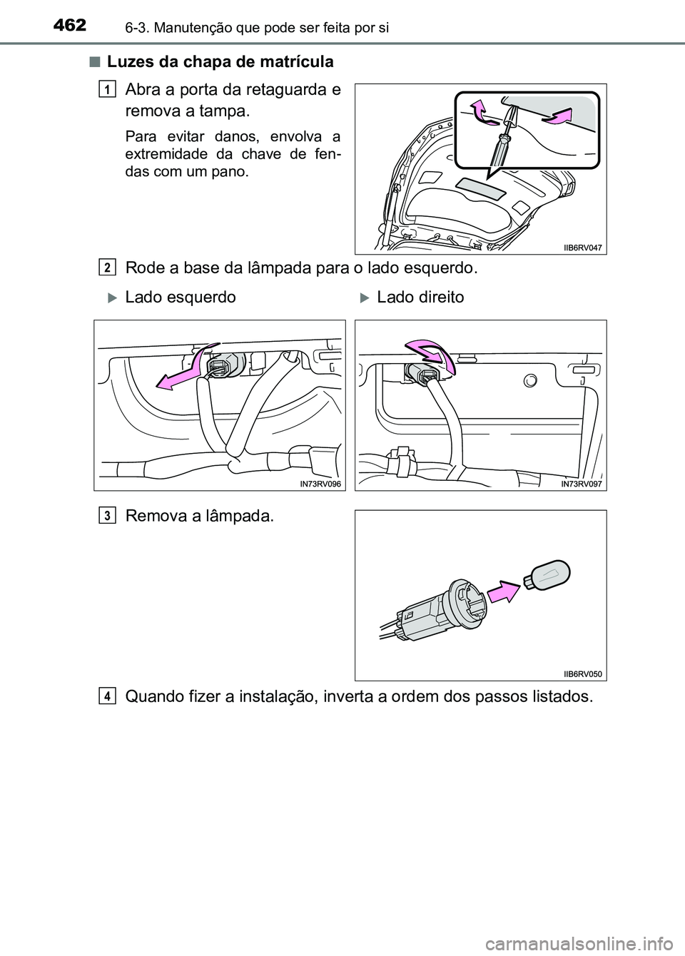 TOYOTA RAV4 2016  Manual de utilização (in Portuguese) 4626-3. Manutenção que pode ser feita por si
■Luzes da chapa de matrículaAbra a porta da retaguarda e
remova a tampa.
Para  evitar  danos,  envolva  a
extremidade  da  chave  de  fen -
das com um