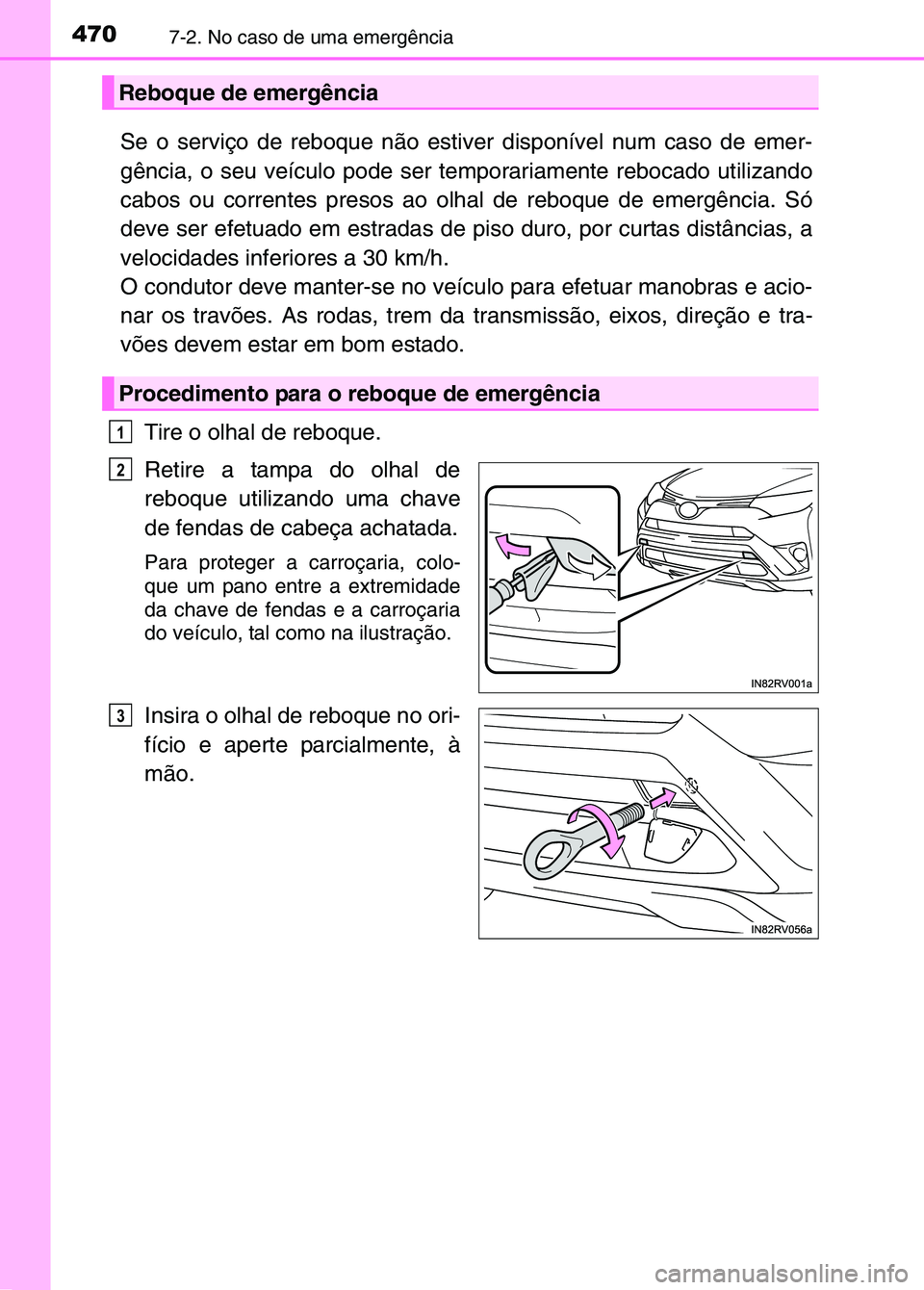 TOYOTA RAV4 2016  Manual de utilização (in Portuguese) 4707-2. No caso de uma emergência
Se o serviço de reboque não estiver disponível num caso de emer\
-
gência, o seu veículo pode ser temporariamente rebocado utilizando\
cabos ou correntes preso