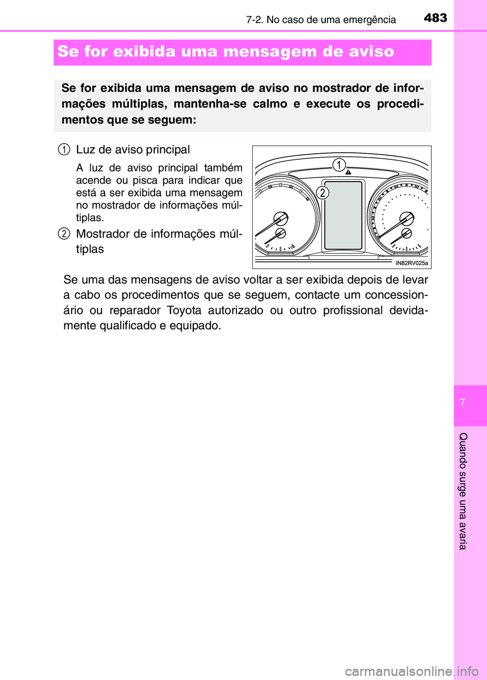 TOYOTA RAV4 2016  Manual de utilização (in Portuguese) 4837-2. No caso de uma emergência
7
Quando surge uma avaria
Se for exibida uma mensagem de aviso
Luz de aviso principal
A luz de aviso principal também
acende ou pisca para indicar que
está a ser e