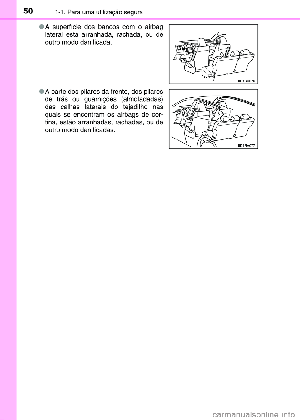 TOYOTA RAV4 2016  Manual de utilização (in Portuguese) 501-1. Para uma utilização segura
●A superfície dos bancos com o airbag
lateral está arranhada, rachada, ou de
outro modo danificada.
● A parte dos pilares da frente, dos pilares
de trás ou g