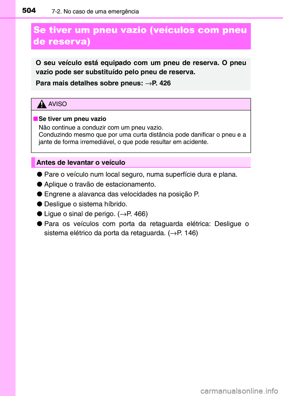TOYOTA RAV4 2016  Manual de utilização (in Portuguese) 5047-2. No caso de uma emergência
Se tiver um pneu vazio (veículos com pneu 
de reser va)
●Pare o veículo num local seguro, numa superfície dura e plana.
● Aplique o travão de estacionamento.