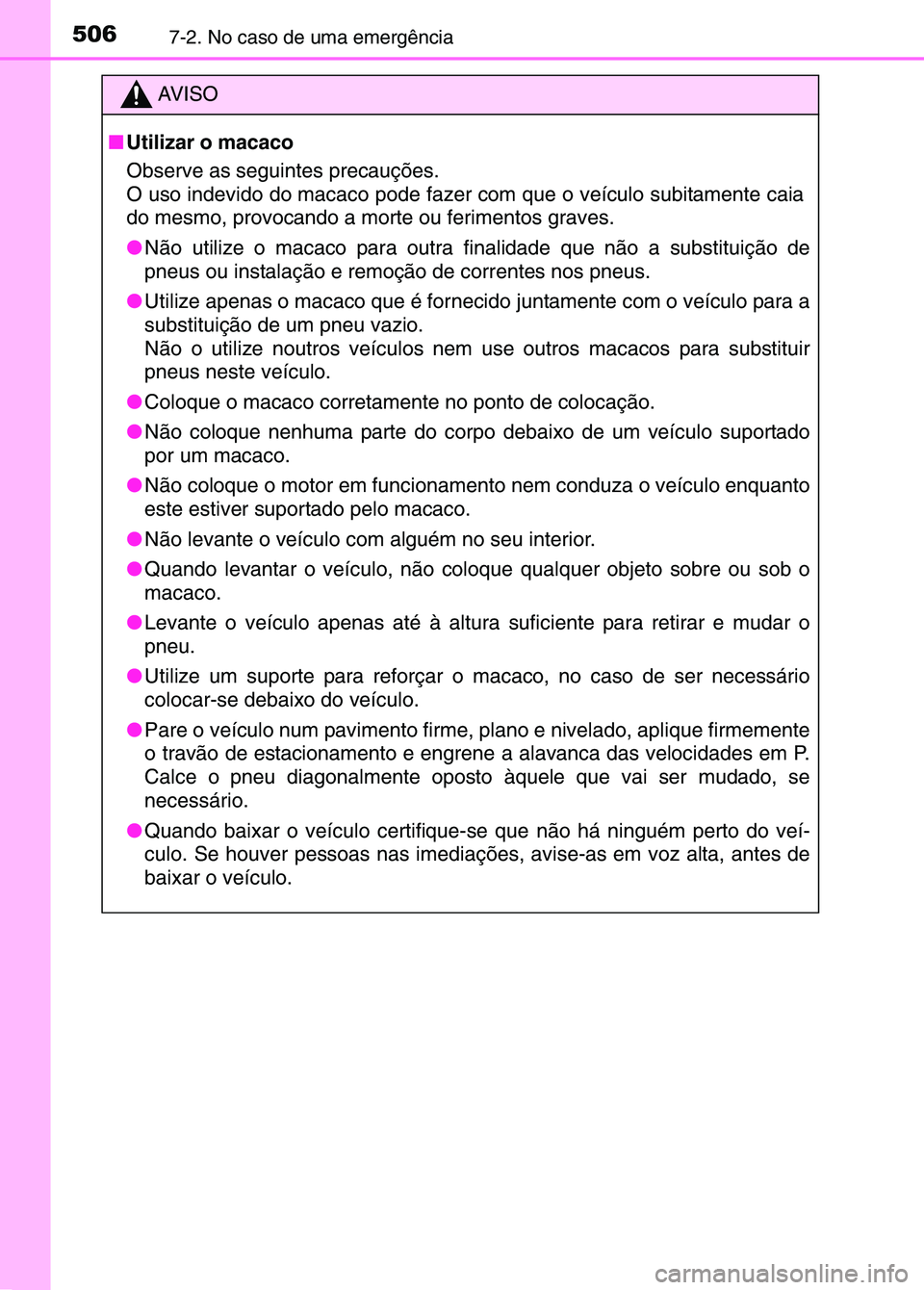 TOYOTA RAV4 2016  Manual de utilização (in Portuguese) 5067-2. No caso de uma emergência
AV I S O
■ Utilizar o macaco
Observe as seguintes precauções.
O uso indevido do macaco pode fazer  com que o veículo subitamente caia
do mesmo, provocando a mor