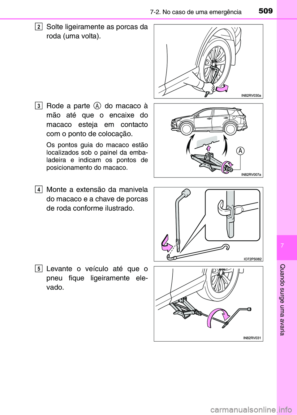TOYOTA RAV4 2016  Manual de utilização (in Portuguese) 5097-2. No caso de uma emergência
7
Quando surge uma avaria
Solte ligeiramente as porcas da
roda (uma volta).
Rode a parte   do macaco à
mão até que o encaixe do
macaco esteja em contacto
com o po