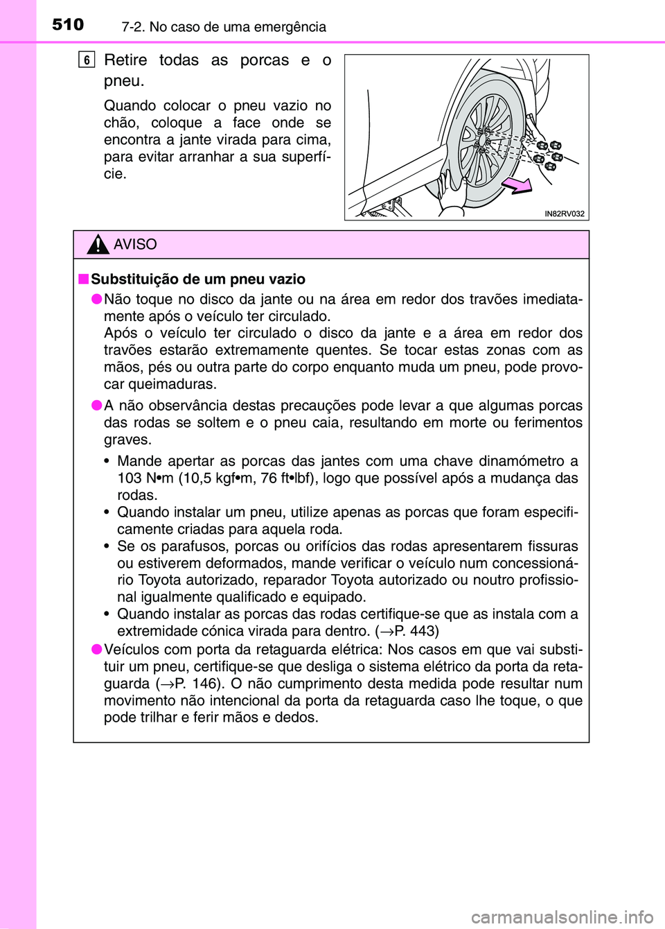 TOYOTA RAV4 2016  Manual de utilização (in Portuguese) 5107-2. No caso de uma emergência
Retire todas as porcas e o
pneu.
Quando colocar o pneu vazio no
chão, coloque a face onde se
encontra a jante virada para cima,
para evitar arranhar a sua superfí-