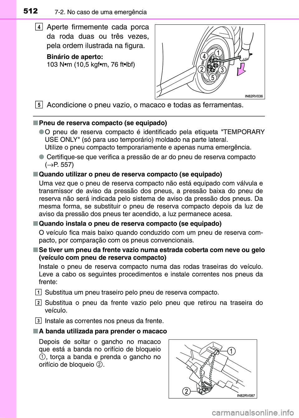 TOYOTA RAV4 2016  Manual de utilização (in Portuguese) 5127-2. No caso de uma emergência
Aperte firmemente cada porca
da roda duas ou três vezes,
pela ordem ilustrada na figura.
Binário de aperto:
103 Nm (10,5 kgfm, 76 ftlbf)
Acondicione o pneu vazi
