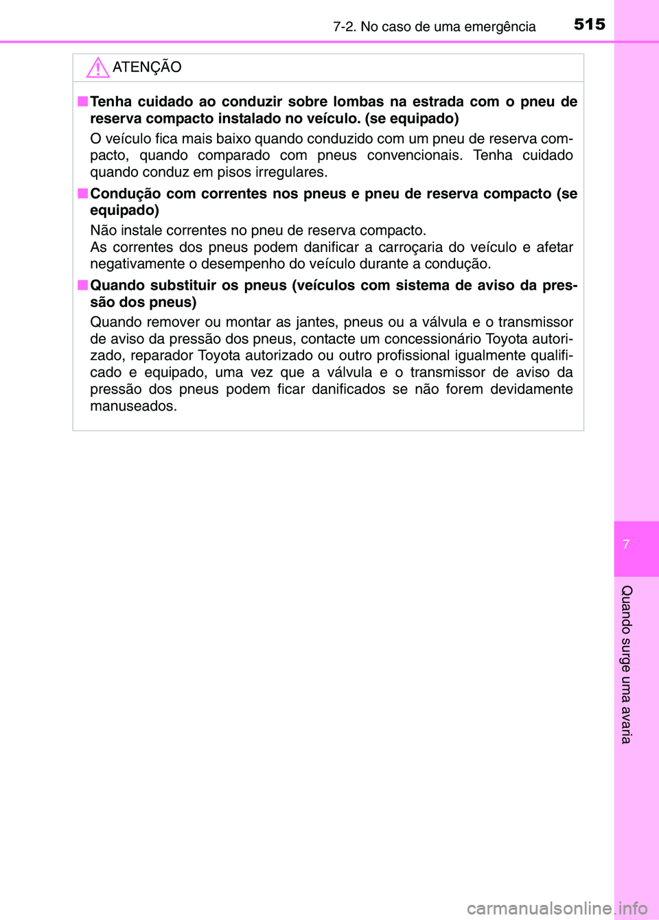 TOYOTA RAV4 2016  Manual de utilização (in Portuguese) 5157-2. No caso de uma emergência
7
Quando surge uma avaria
ATENÇÃO
■Tenha cuidado ao conduzir sobre  lombas na estrada com o pneu de
reserva compacto instalado no veículo. (se equipado)
O veíc