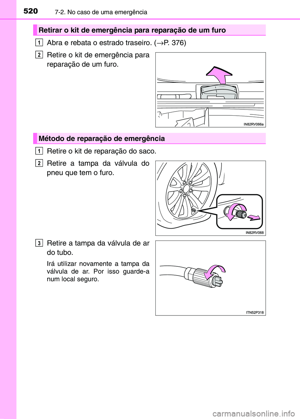 TOYOTA RAV4 2016  Manual de utilização (in Portuguese) 5207-2. No caso de uma emergência
Abra e rebata o estrado traseiro. (→P. 376)
Retire o kit de emergência para
reparação de um furo.
Retire o kit de reparação do saco.
Retire a tampa da válvul