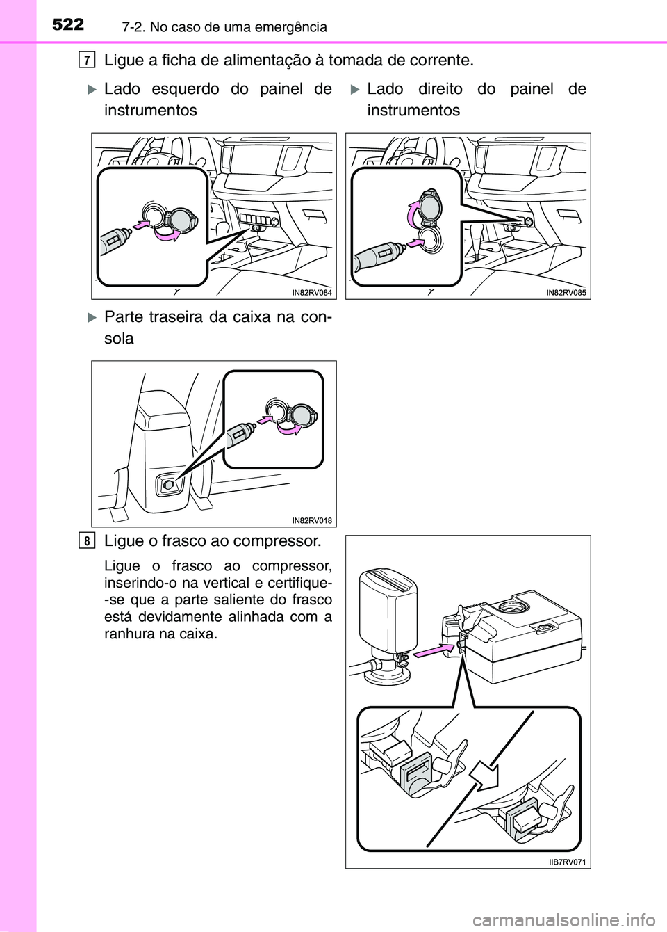 TOYOTA RAV4 2016  Manual de utilização (in Portuguese) 5227-2. No caso de uma emergência
Ligue a ficha de alimentação à tomada de corrente. 
Ligue o frasco ao compressor.
Ligue o frasco ao compressor,
inserindo-o na vertical e certifique-
-se que a pa