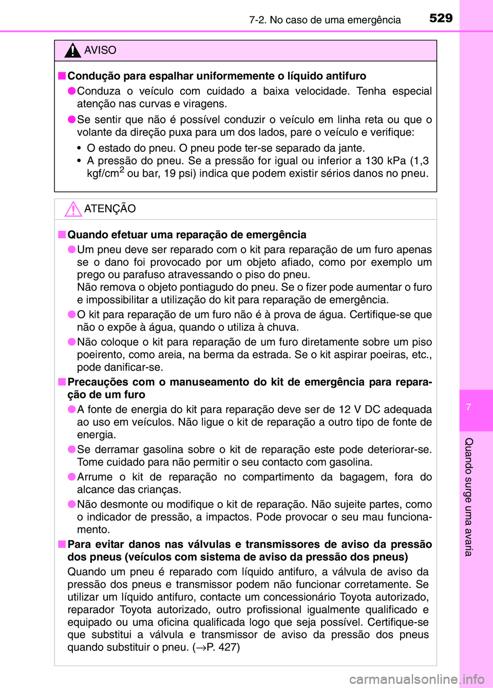 TOYOTA RAV4 2016  Manual de utilização (in Portuguese) 5297-2. No caso de uma emergência
7
Quando surge uma avaria
AV I S O
■ Condução para espalhar unif ormemente o líquido antifuro
● Conduza o veículo com cuidado a ba ixa velocidade. Tenha espe