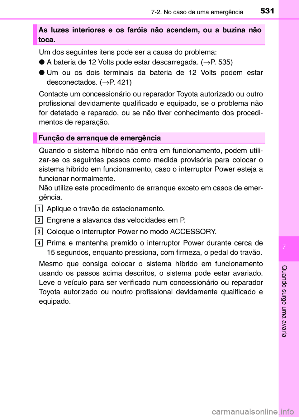 TOYOTA RAV4 2016  Manual de utilização (in Portuguese) 5317-2. No caso de uma emergência
7
Quando surge uma avaria
Um dos seguintes itens pode ser a causa do problema:
●A bateria de 12 Volts pode estar descarregada. ( →P. 535)
● Um ou os dois termi