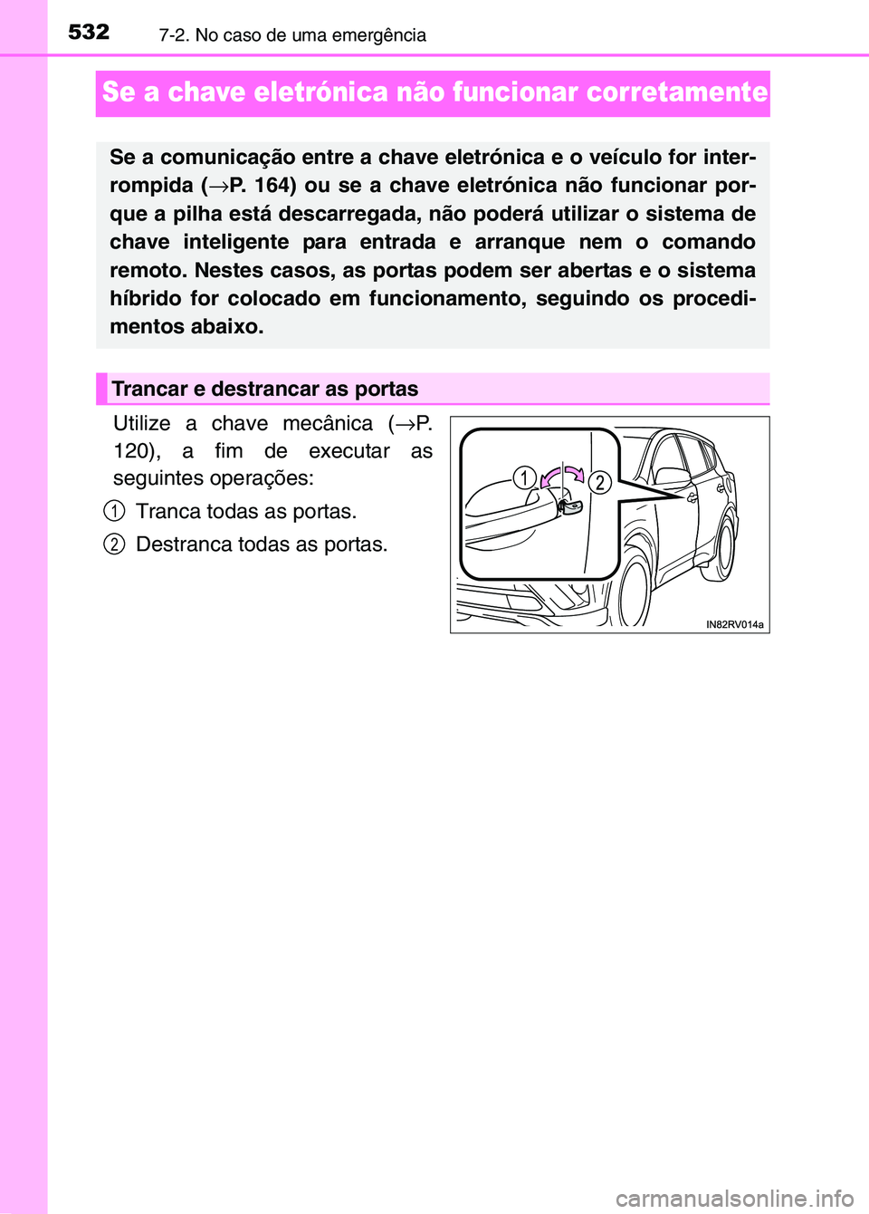 TOYOTA RAV4 2016  Manual de utilização (in Portuguese) 5327-2. No caso de uma emergência
Se a chave eletrónica não funcionar corretamente
Utilize a chave mecânica (→P.
120), a fim de executar as
seguintes operações:
Tranca todas as portas.
Destran