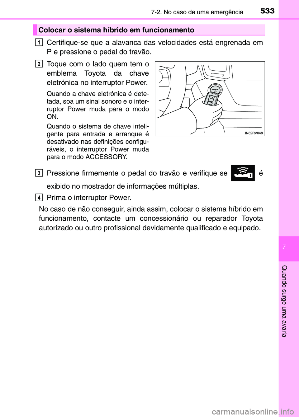 TOYOTA RAV4 2016  Manual de utilização (in Portuguese) 5337-2. No caso de uma emergência
7
Quando surge uma avaria
Certifique-se que a alavanca das velocidades está engrenada em
P e pressione o pedal do travão.
Toque com o lado quem tem o
emblema Toyot