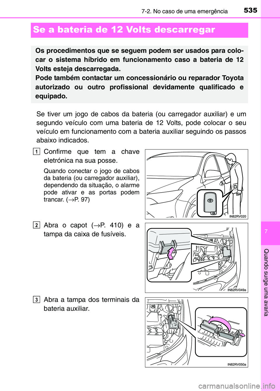 TOYOTA RAV4 2016  Manual de utilização (in Portuguese) 5357-2. No caso de uma emergência
7
Quando surge uma avaria
Se a bateria de 12 Volts descarregar
Se tiver um jogo de cabos da bateria (ou carregador auxiliar) e um
segundo veículo com uma bateria de