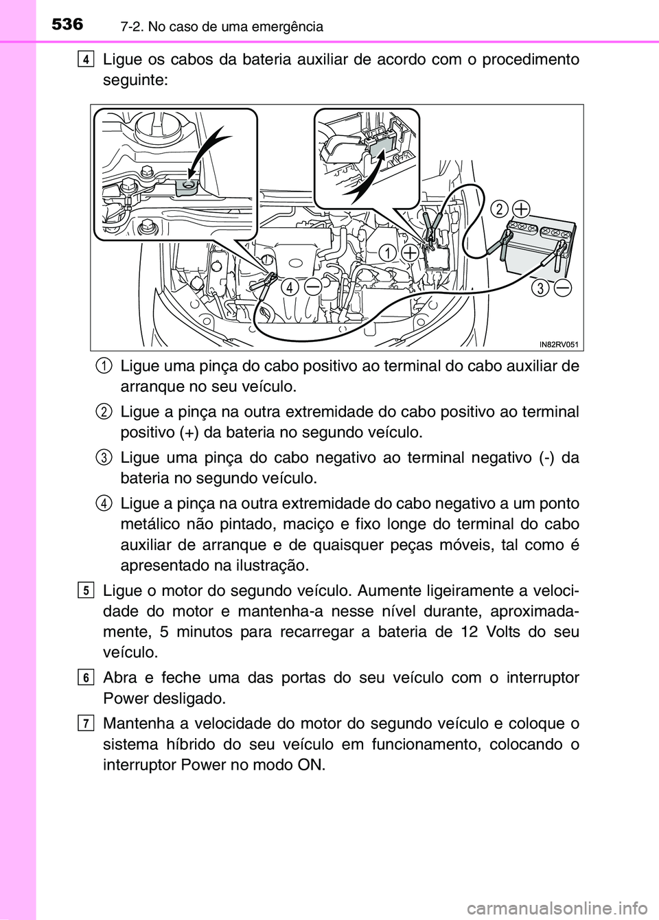 TOYOTA RAV4 2016  Manual de utilização (in Portuguese) 5367-2. No caso de uma emergência
Ligue os cabos da bateria auxiliar de acordo com o procedimento
seguinte:Ligue uma pinça do cabo positivo ao terminal do cabo auxiliar de
arranque no seu veículo.
