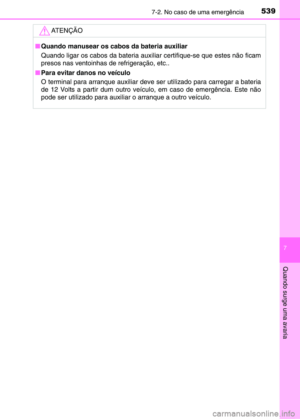 TOYOTA RAV4 2016  Manual de utilização (in Portuguese) 5397-2. No caso de uma emergência
7
Quando surge uma avaria
ATENÇÃO
■Quando manusear os cabos da bateria auxiliar
Quando ligar os cabos da bateria auxi liar certifique-se que estes não ficam
pre