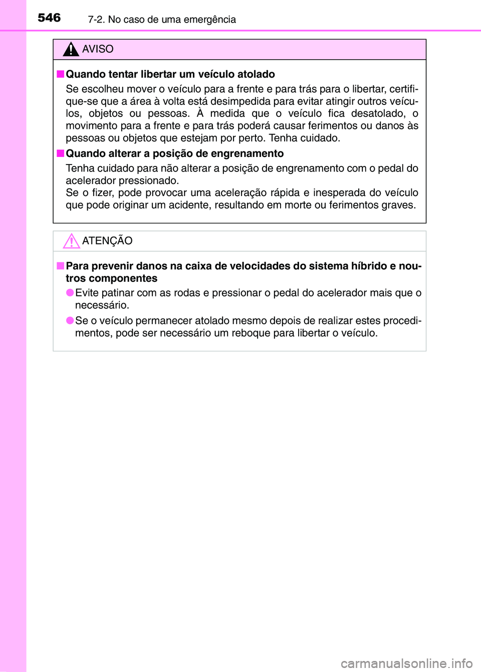 TOYOTA RAV4 2016 Manual de utilização (in Portuguese) 5467-2. No caso de uma emergência
AV I S O
■ Quando tentar libertar um veículo atolado
Se escolheu mover o veículo para a frente e para trás para o libertar, certifi-
que-se que a área à volta TOYOTA RAV4 2016 Manual de utilização (in Portuguese) 5467-2. No caso de uma emergência
AV I S O
■ Quando tentar libertar um veículo atolado
Se escolheu mover o veículo para a frente e para trás para o libertar, certifi-
que-se que a área à volta