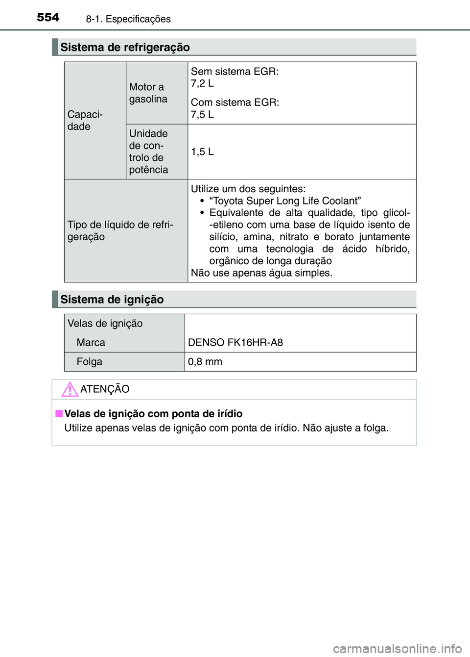 TOYOTA RAV4 2016  Manual de utilização (in Portuguese) 5548-1. Especificações
Sistema de refrigeração
Capaci-
dade
Motor a 
gasolina
Sem sistema EGR:
7,2 L 
Com sistema EGR:
7,5 L
Unidade 
de con-
trolo de 
potência
1,5 L 
Tipo de líquido de refri-
