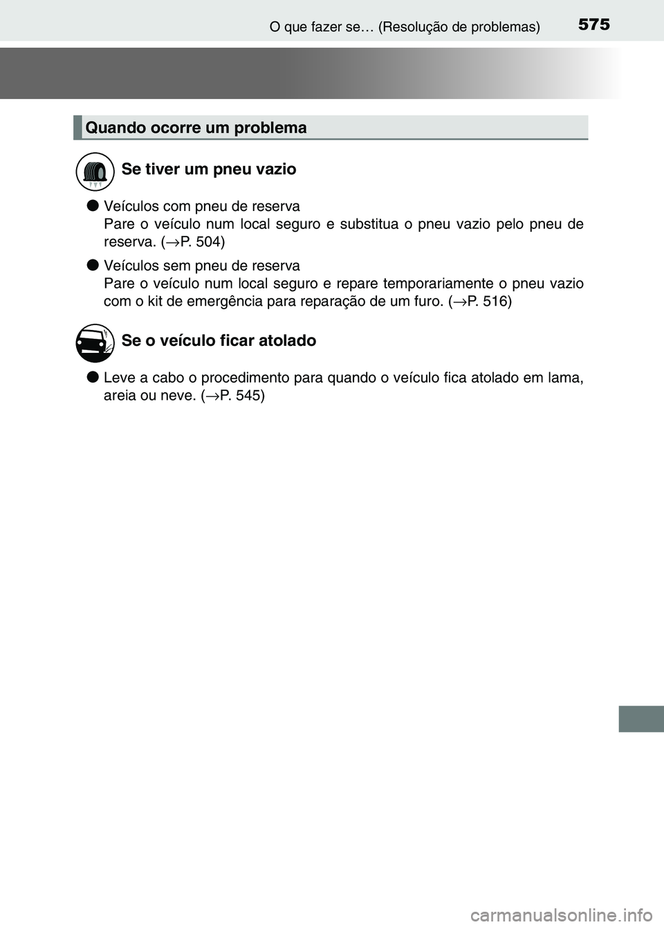 TOYOTA RAV4 2016  Manual de utilização (in Portuguese) 575O que fazer se… (Resolução de problemas)
●Veículos com pneu de reserva
Pare o veículo num local seguro e substitua o pneu vazio pelo pneu de
reserva. ( →P. 504)
●Veículos sem pneu de r
