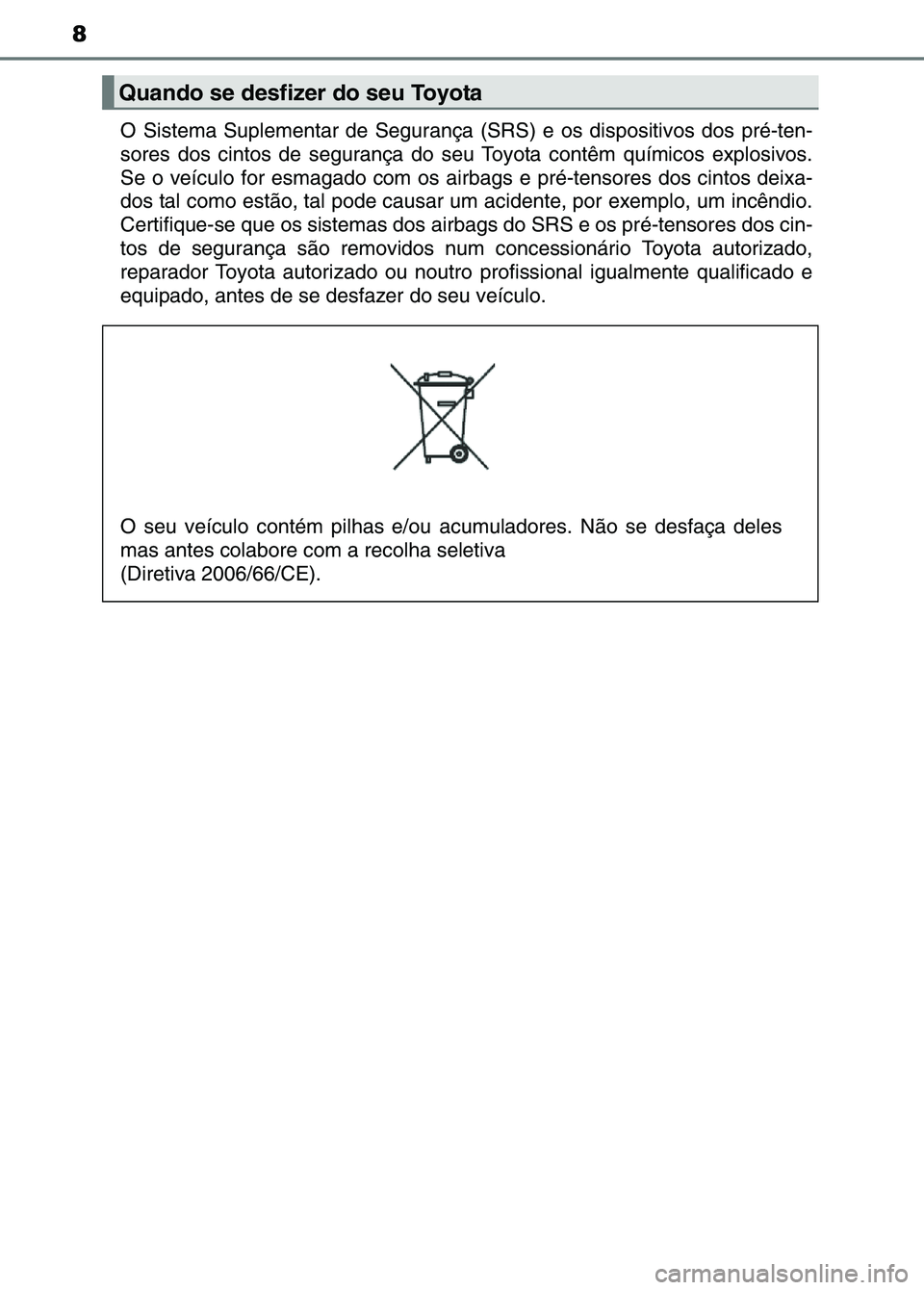 TOYOTA RAV4 2016  Manual de utilização (in Portuguese) 8
O Sistema Suplementar de Segurança (SRS) e os dispositivos dos pré-ten-
sores dos cintos de segurança do seu  Toyota contêm químicos explosivos.
Se o veículo for esmagado com os air bags e pr