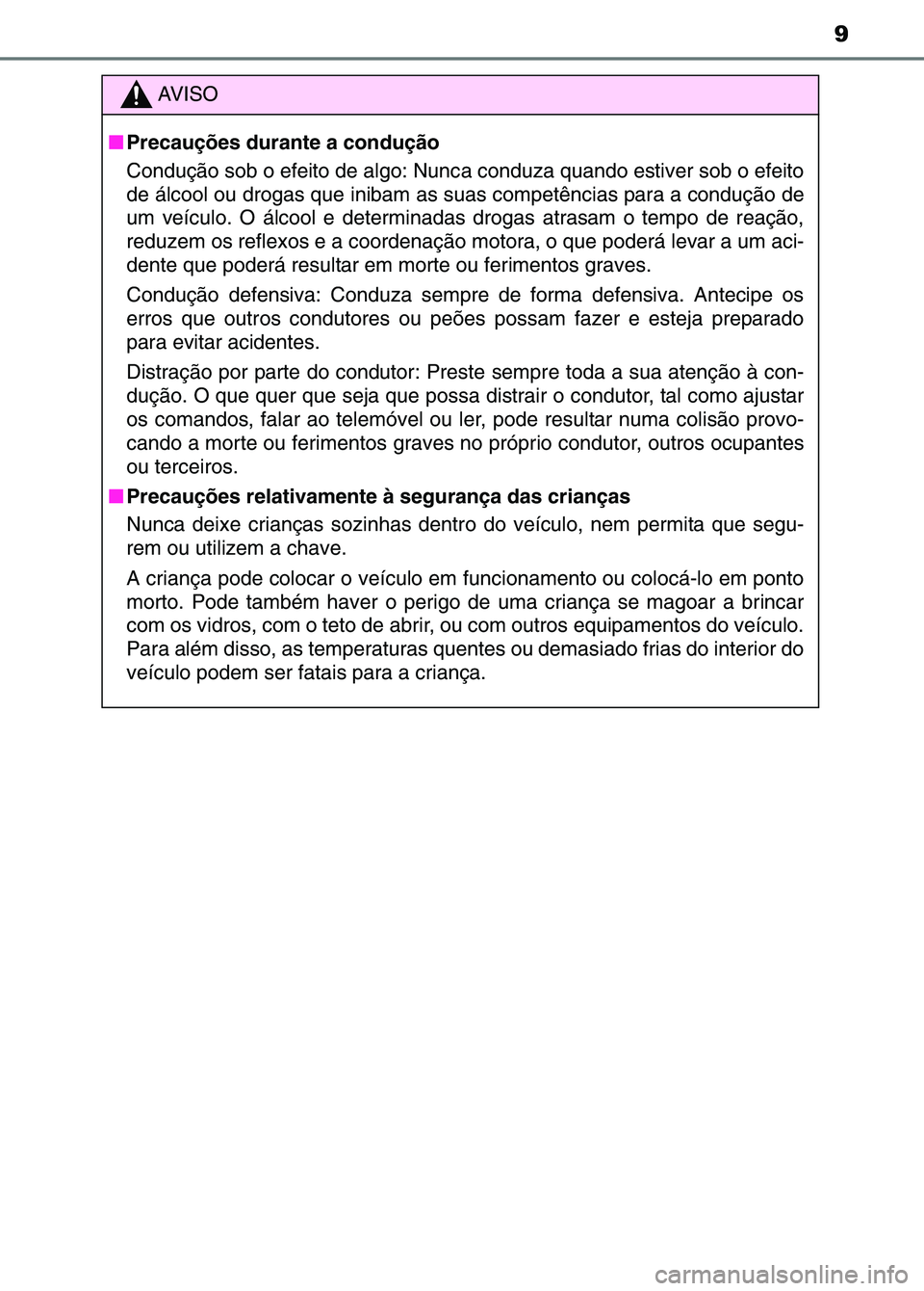 TOYOTA RAV4 2016  Manual de utilização (in Portuguese) 9
AV I S O
■ Precauções durante a condução
Condução sob o efeito de algo: Nunc a conduza quando estiver sob o efeito
de álcool ou drogas que inibam as  suas competências para a condução de