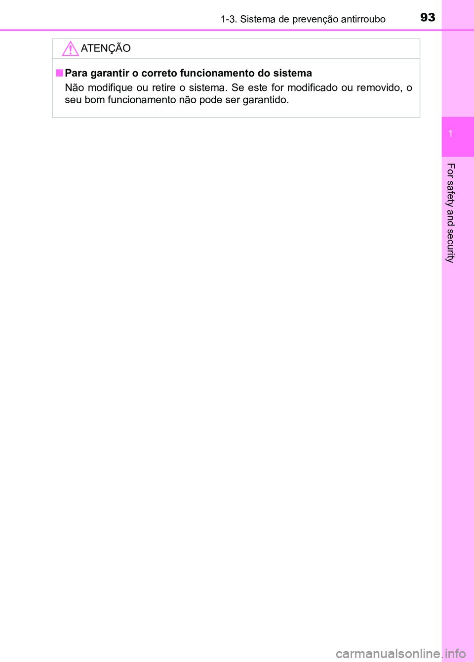 TOYOTA RAV4 2016  Manual de utilização (in Portuguese) 931-3. Sistema de prevenção antirroubo
1
For safety and security
ATENÇÃO
■Para garantir o correto funcionamento do sistema
Não  modifique  ou  retire  o  sistema.  Se  este  for  modificado  ou