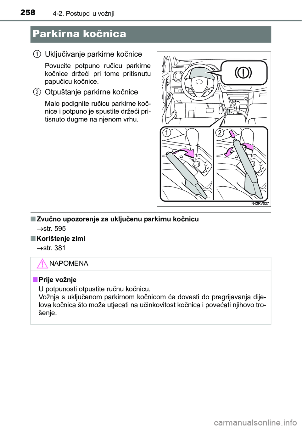 TOYOTA RAV4 2015  Upute Za Rukovanje (in Croatian) 2584-2. Postupci u vožnji
Par kir na kočnica
Uključivanje parkirne kočnice
Povucite  potpuno  ručicu  parkirne
kočnice  držeći  pri  tome  pritisnutu
papučicu kočnice.
Otpuštanje parkirne k