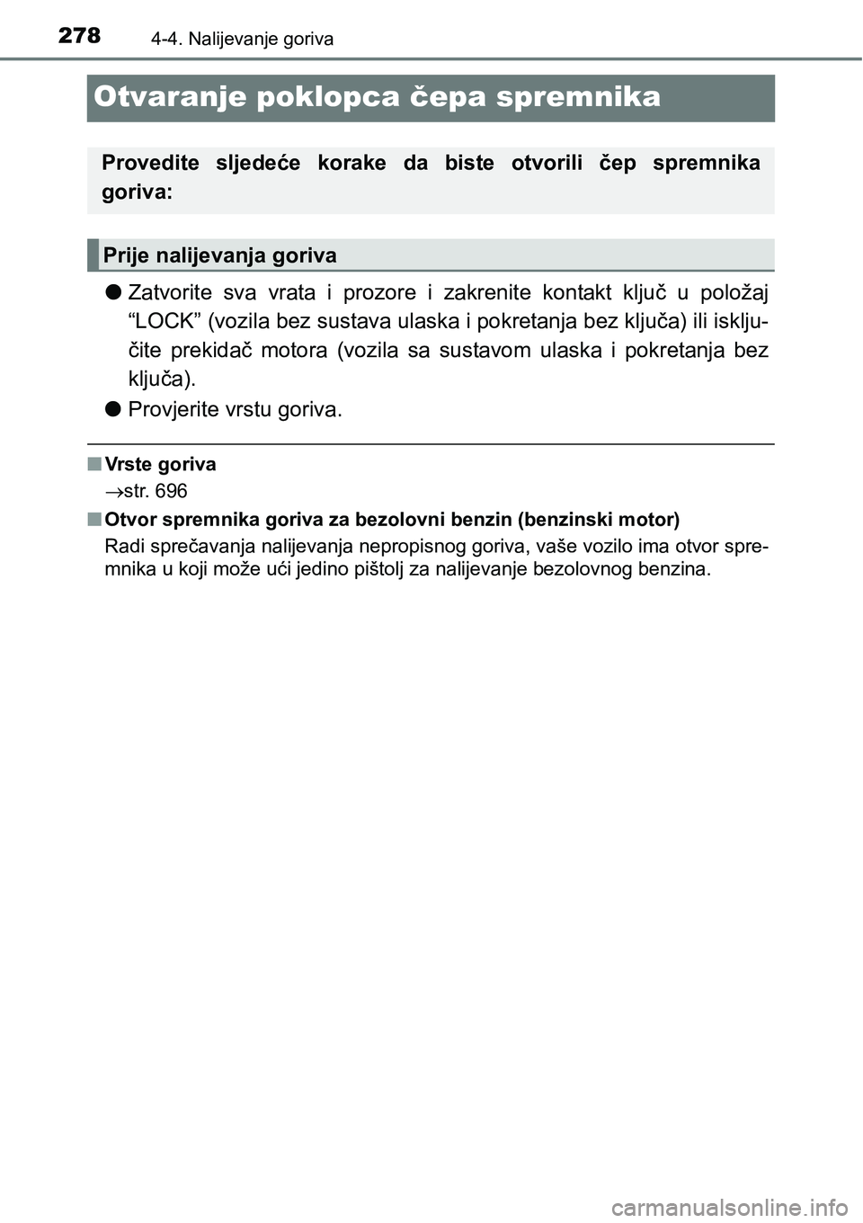 TOYOTA RAV4 2015  Upute Za Rukovanje (in Croatian) 2784-4. Nalijevanje goriva
Otvaranje poklopca čepa spremnika
lZatvorite  sva  vrata  i  prozore  i  zakrenite  kontakt  ključ  u  položaj
“LOCK” (vozila bez sustava ulaska i pokretanja bez klju