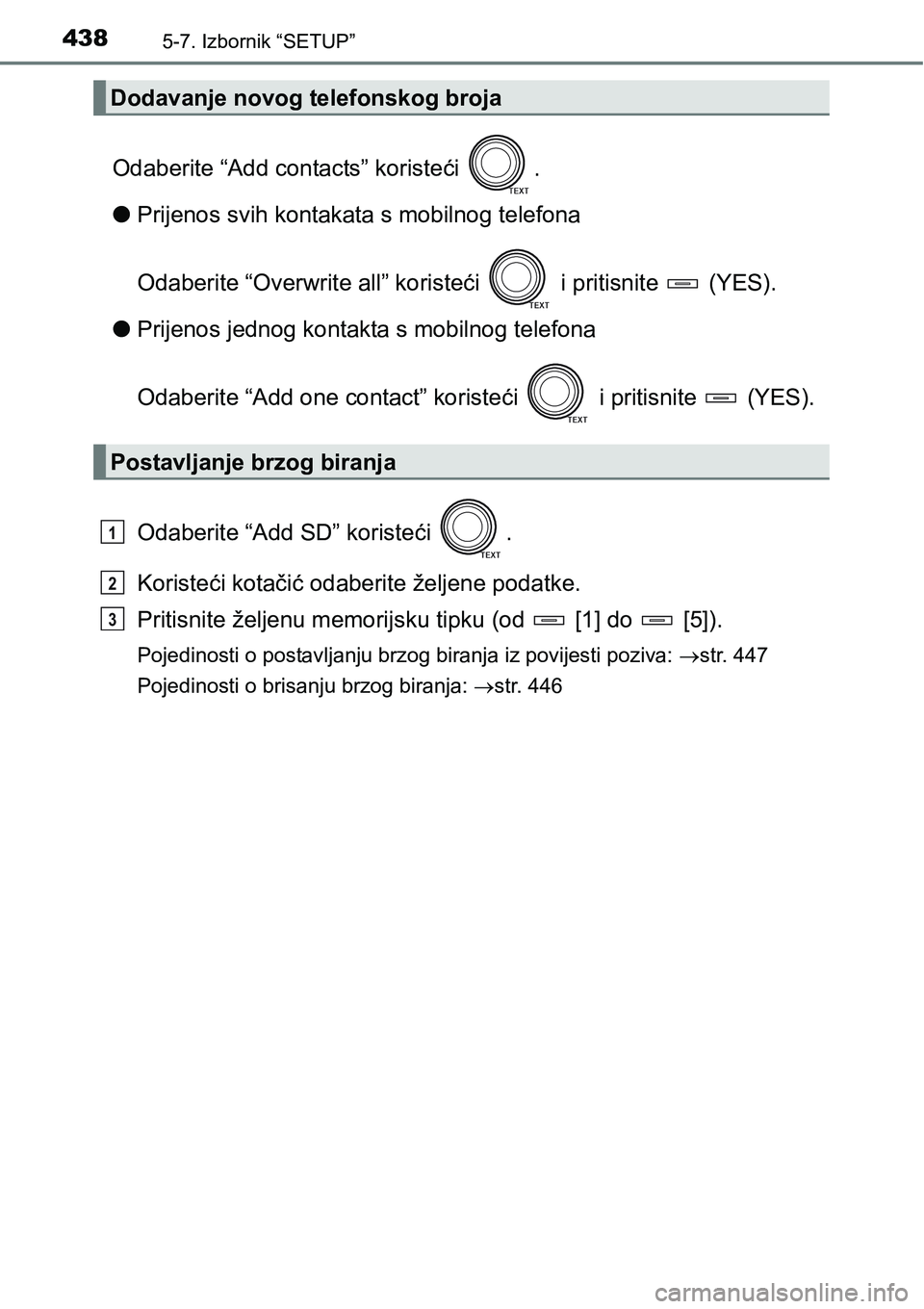 TOYOTA RAV4 2015  Upute Za Rukovanje (in Croatian) 4385-7. Izbornik “SETUP”
Odaberite “Add contacts” koristeći  .
lPrijenos svih kontakata s mobilnog telefona
Odaberite “Overwrite all” koristeći   i pritisnite   (YES).
lPrijenos jednog k