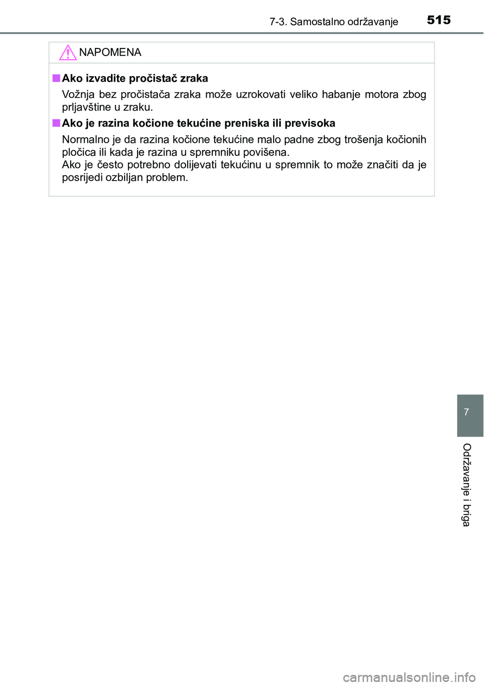 TOYOTA RAV4 2015  Upute Za Rukovanje (in Croatian) 5157-3. Samostalno održavanje
7
Održavanje i briga
NAPOMENA
nAko izvadite pročistač zraka
Vožnja  bez  pročistača  zraka  može  uzrokovati  veliko  habanje  motora  zbog
prljavštine u zraku.
