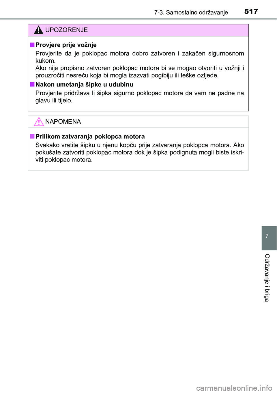 TOYOTA RAV4 2015  Upute Za Rukovanje (in Croatian) 5177-3. Samostalno održavanje
7
Održavanje i briga
UPOZORENJE
nProvjere prije vožnje
Provjerite  da  je  poklopac  motora  dobro  zatvoren  i  zakačen  sigurnosnom
kukom. 
Ako  nije  propisno  zat
