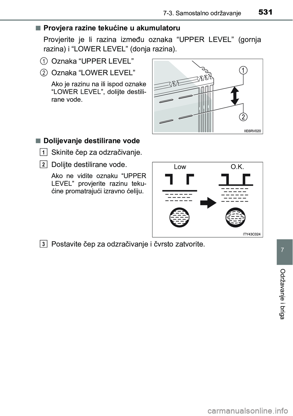 TOYOTA RAV4 2015  Upute Za Rukovanje (in Croatian) 5317-3. Samostalno održavanje
7
Održavanje i briga
nProvjera razine tekućine u akumulatoru
Provjerite  je  li  razina  između  oznaka  “UPPER  LEVEL”  (gornja
razina) i “LOWER LEVEL” (donj