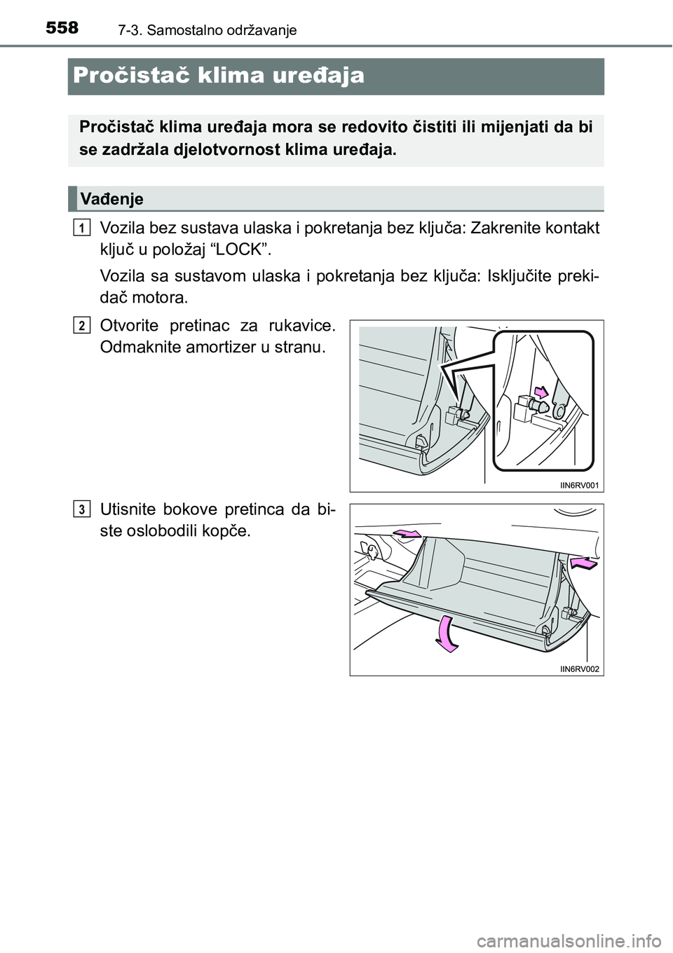 TOYOTA RAV4 2015  Upute Za Rukovanje (in Croatian) 5587-3. Samostalno održavanje
Pročistač klima uređaja
Vozila bez sustava ulaska i pokretanja bez ključa: Zakrenite kontakt
ključ u položaj “LOCK”.
Vozila  sa  sustavom  ulaska  i  pokretanj