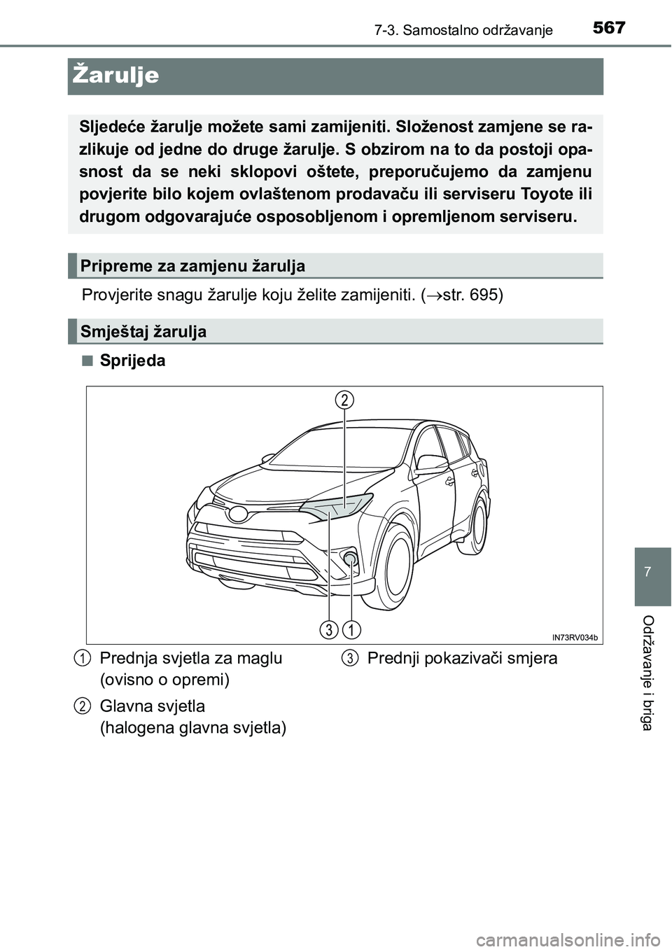 TOYOTA RAV4 2015  Upute Za Rukovanje (in Croatian) 5677-3. Samostalno održavanje
7
Održavanje i briga
Žarulje
Provjerite snagu žarulje koju želite zamijeniti. (str. 695)
nSprijeda
Sljedeće žarulje možete sami zamijeniti. Složenost zamjene 