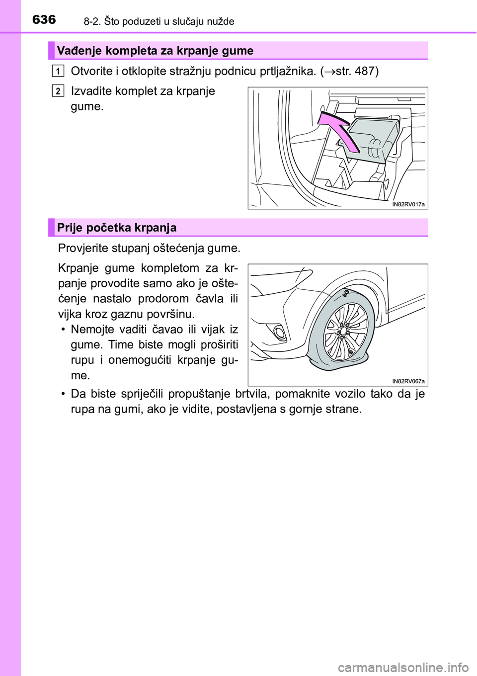 TOYOTA RAV4 2015  Upute Za Rukovanje (in Croatian) 6368-2. Što poduzeti u slučaju nužde
Otvorite i otklopite stražnju podnicu prtljažnika. (str. 487)
Izvadite komplet za krpanje 
gume.
Provjerite stupanj oštećenja gume.
Krpanje  gume  komple