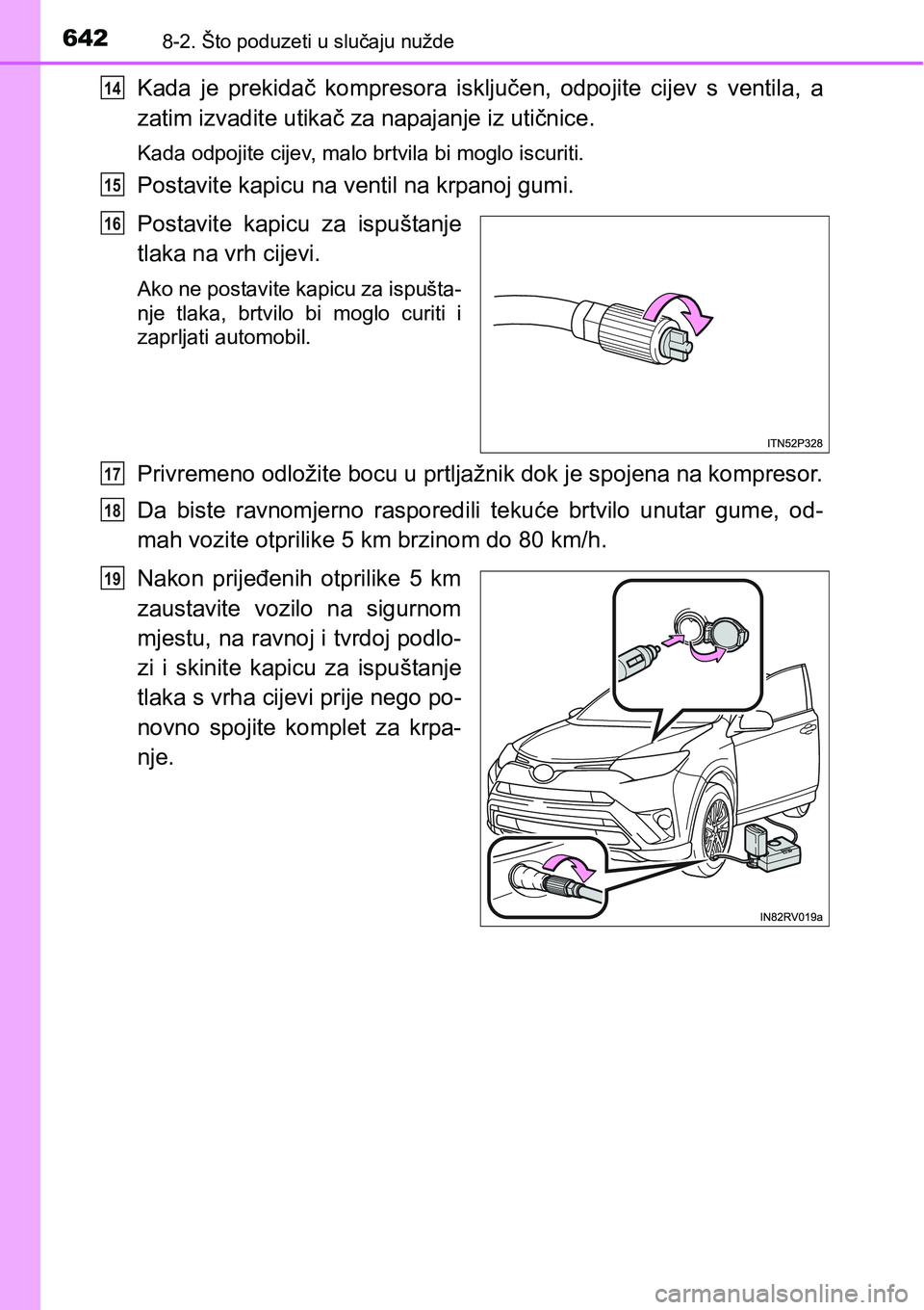 TOYOTA RAV4 2015  Upute Za Rukovanje (in Croatian) 6428-2. Što poduzeti u slučaju nužde
Kada  je  prekidač  kompresora  isključen,  odpojite  cijev  s  ventila,  a
zatim izvadite utikač za napajanje iz utičnice.
Kada odpojite cijev, malo brtvil